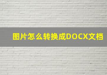 图片怎么转换成DOCX文档