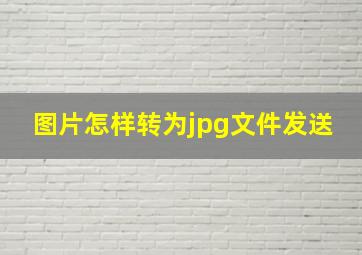 图片怎样转为jpg文件发送