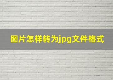 图片怎样转为jpg文件格式