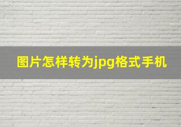 图片怎样转为jpg格式手机