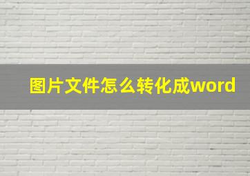 图片文件怎么转化成word