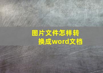 图片文件怎样转换成word文档