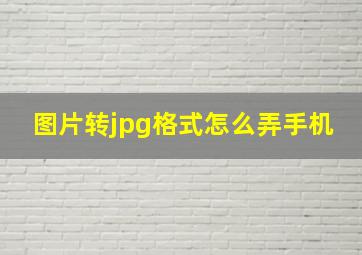 图片转jpg格式怎么弄手机