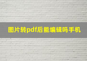 图片转pdf后能编辑吗手机