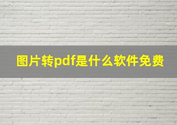 图片转pdf是什么软件免费