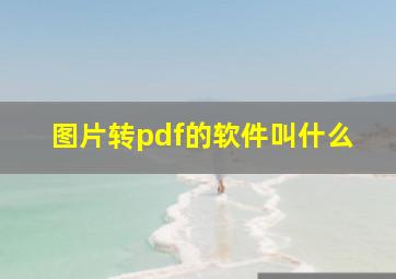 图片转pdf的软件叫什么