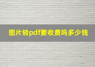 图片转pdf要收费吗多少钱