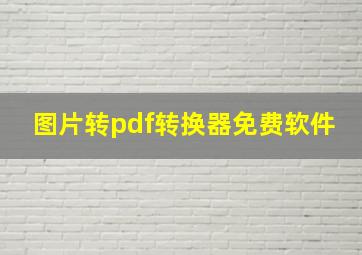 图片转pdf转换器免费软件