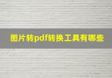 图片转pdf转换工具有哪些