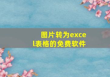 图片转为excel表格的免费软件