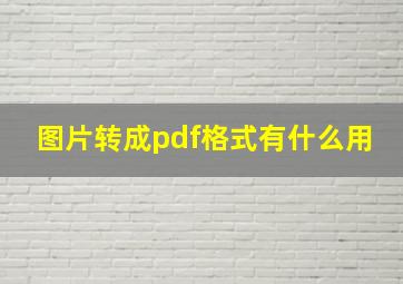 图片转成pdf格式有什么用