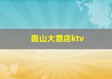 圆山大酒店ktv