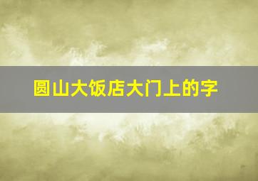 圆山大饭店大门上的字