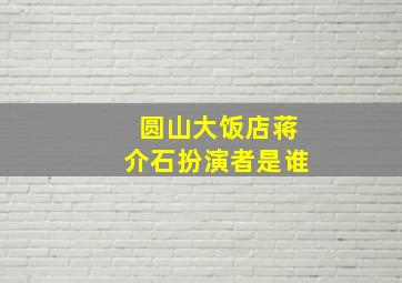 圆山大饭店蒋介石扮演者是谁