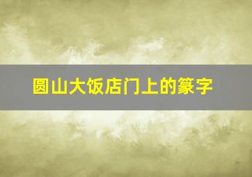 圆山大饭店门上的篆字