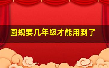 圆规要几年级才能用到了