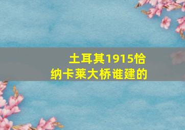 土耳其1915恰纳卡莱大桥谁建的