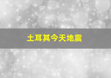 土耳其今天地震