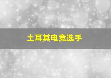 土耳其电竞选手