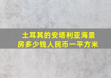 土耳其的安塔利亚海景房多少钱人民币一平方米