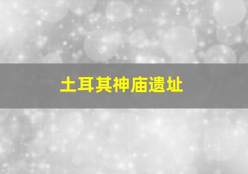 土耳其神庙遗址