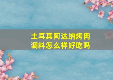 土耳其阿达纳烤肉调料怎么样好吃吗