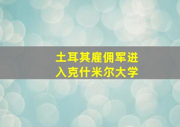 土耳其雇佣军进入克什米尔大学