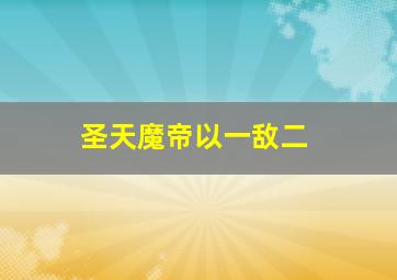 圣天魔帝以一敌二