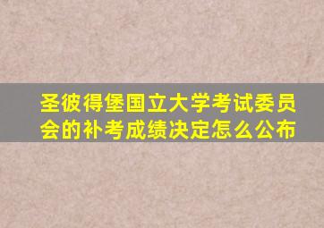 圣彼得堡国立大学考试委员会的补考成绩决定怎么公布