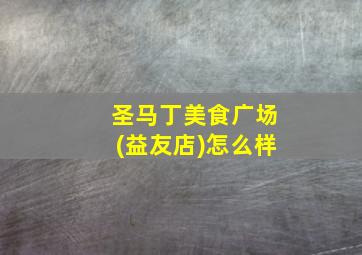 圣马丁美食广场(益友店)怎么样