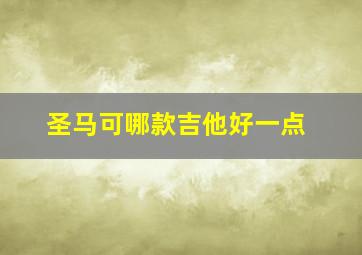 圣马可哪款吉他好一点