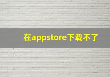 在appstore下载不了