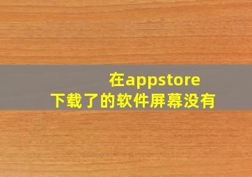 在appstore下载了的软件屏幕没有