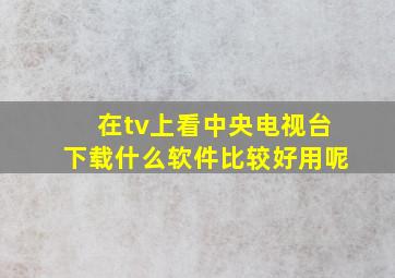 在tv上看中央电视台下载什么软件比较好用呢