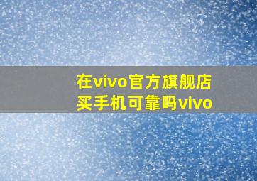 在vivo官方旗舰店买手机可靠吗vivo