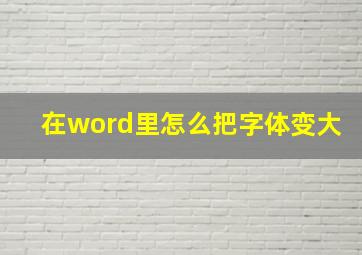 在word里怎么把字体变大