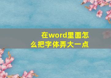 在word里面怎么把字体弄大一点