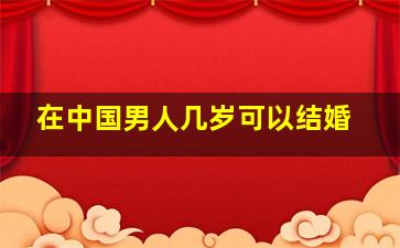 在中国男人几岁可以结婚