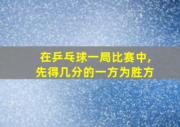 在乒乓球一局比赛中,先得几分的一方为胜方