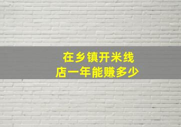 在乡镇开米线店一年能赚多少