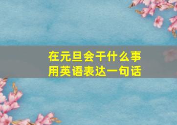 在元旦会干什么事用英语表达一句话