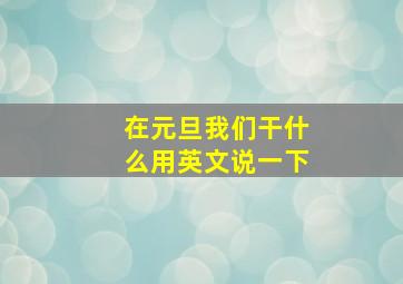 在元旦我们干什么用英文说一下