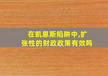 在凯恩斯陷阱中,扩张性的财政政策有效吗