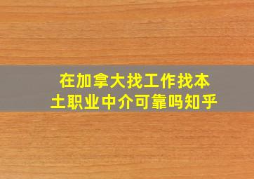 在加拿大找工作找本土职业中介可靠吗知乎