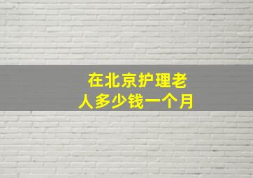 在北京护理老人多少钱一个月