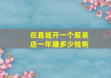 在县城开一个服装店一年赚多少钱啊