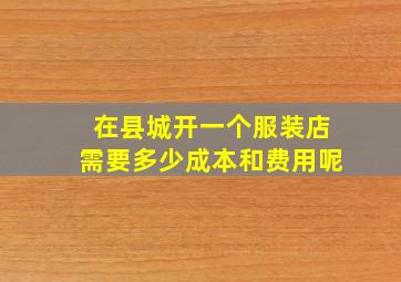 在县城开一个服装店需要多少成本和费用呢