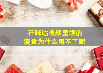 在咪咕视频里领的流量为什么用不了呢