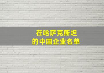 在哈萨克斯坦的中国企业名单