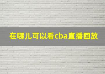 在哪儿可以看cba直播回放